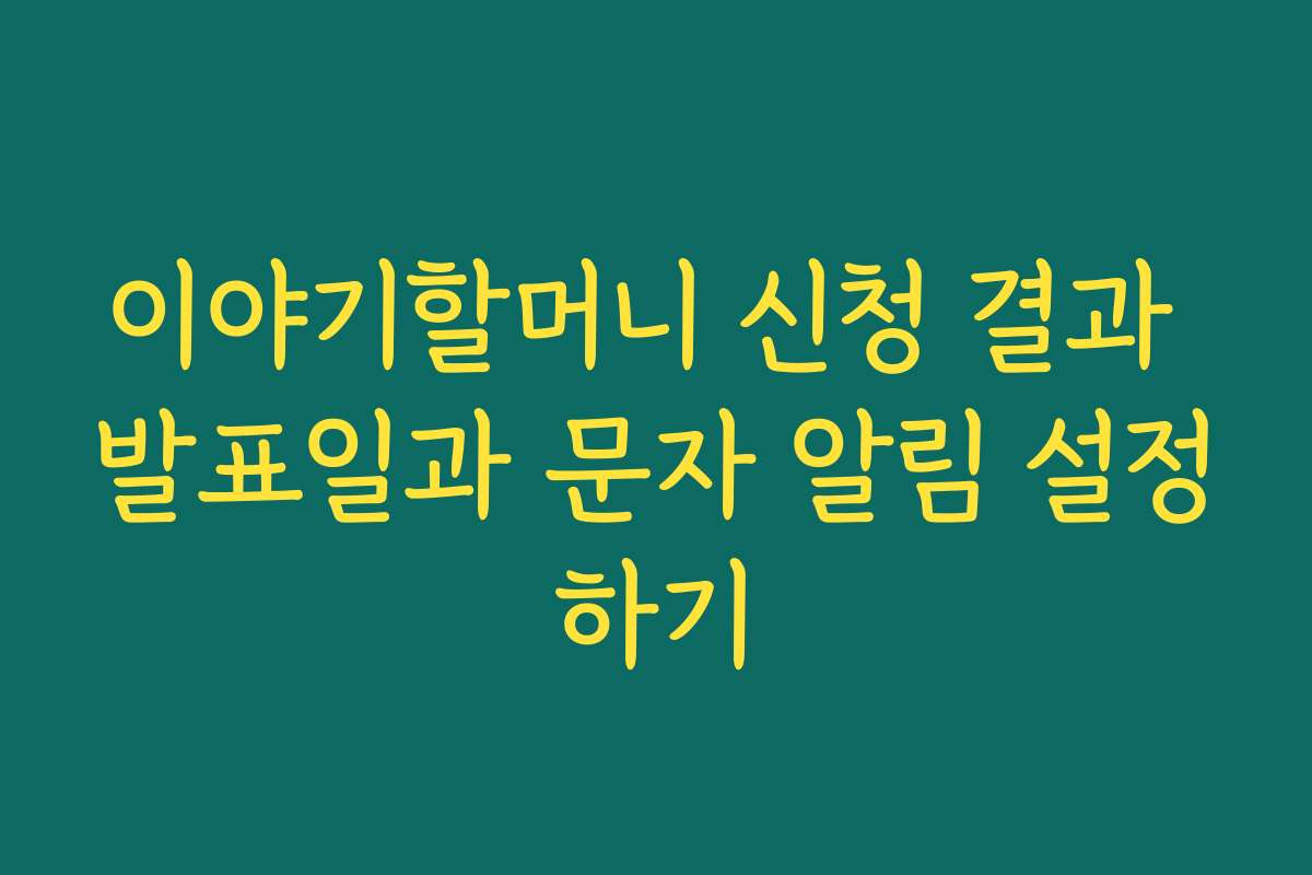 이야기할머니 신청 결과 발표일과 문자 알림 설정하기