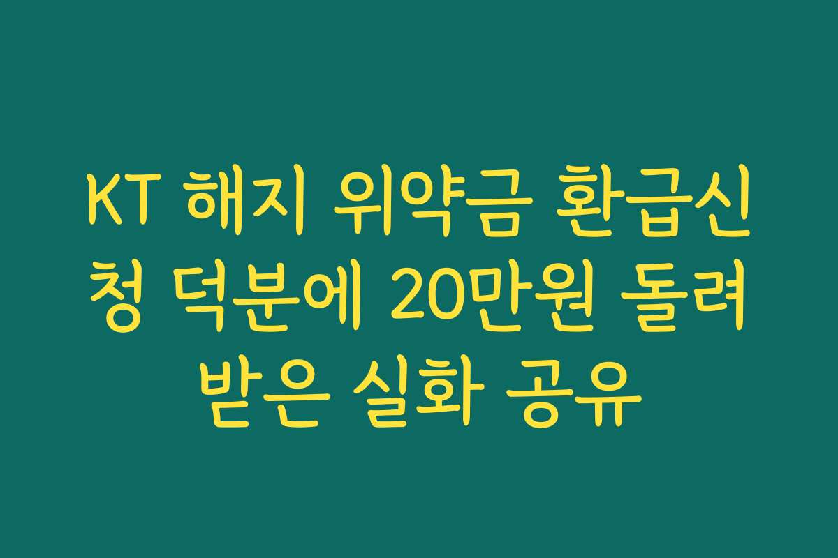 KT 해지 위약금 환급신청 덕분에 20만원 돌려받은 실화 공유