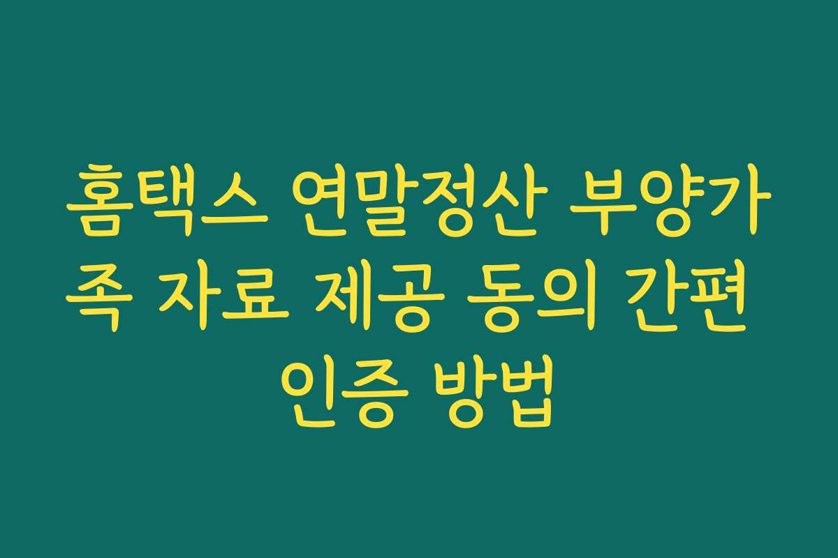홈택스 연말정산 부양가족 자료 제공 동의 간편 인증 방법