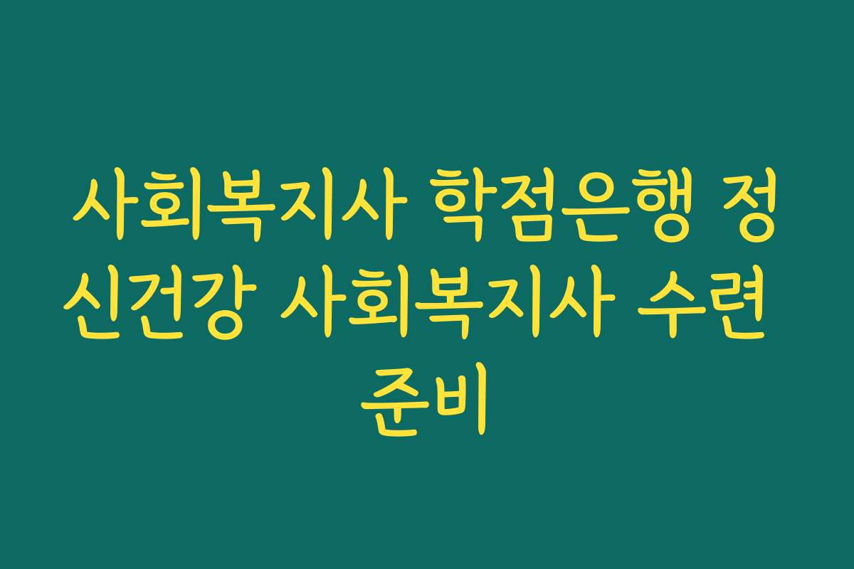 사회복지사 학점은행 정신건강 사회복지사 수련 준비