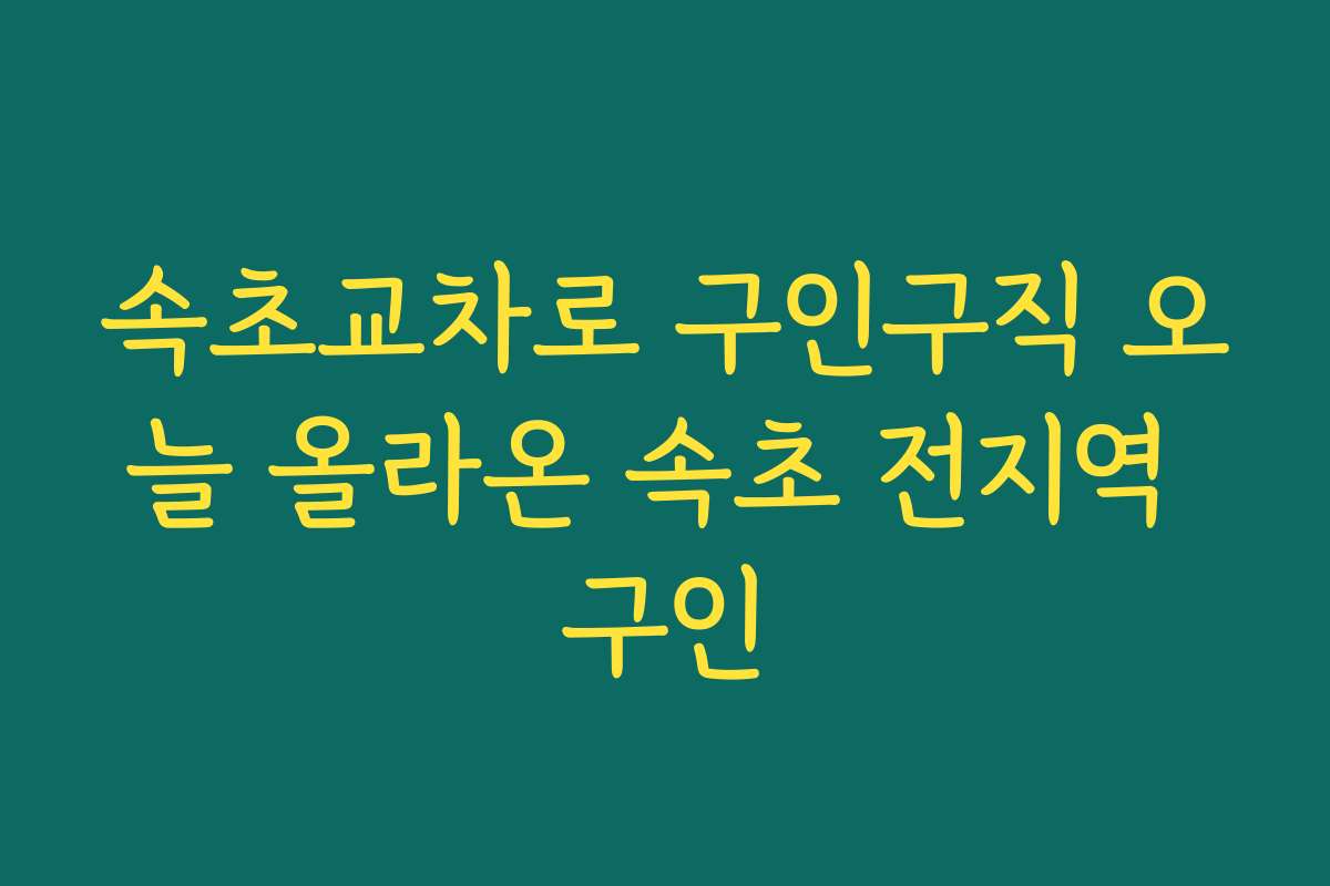 속초교차로 구인구직 오늘 올라온 속초 전지역 구인