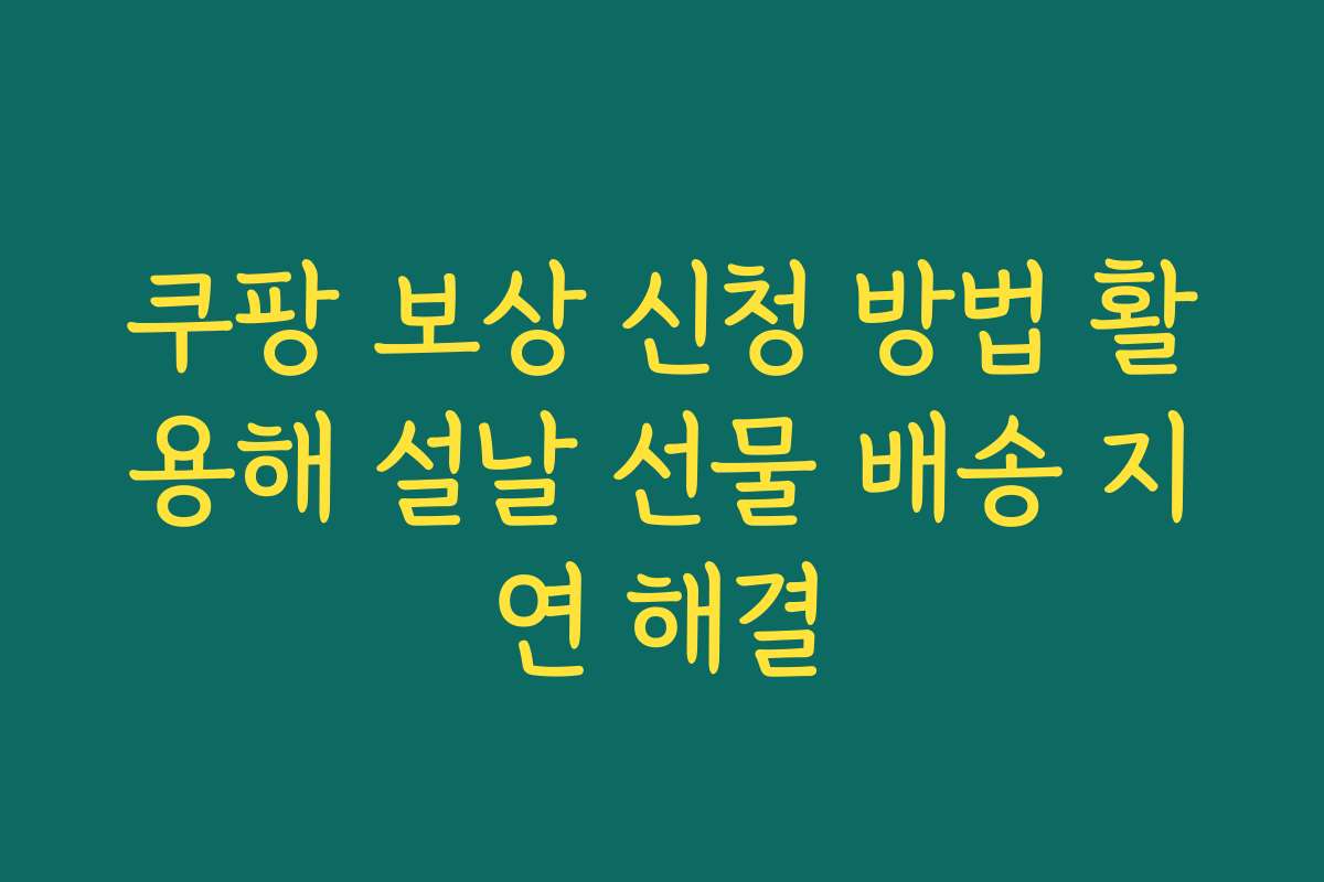 쿠팡 보상 신청 방법 활용해 설날 선물 배송 지연 해결