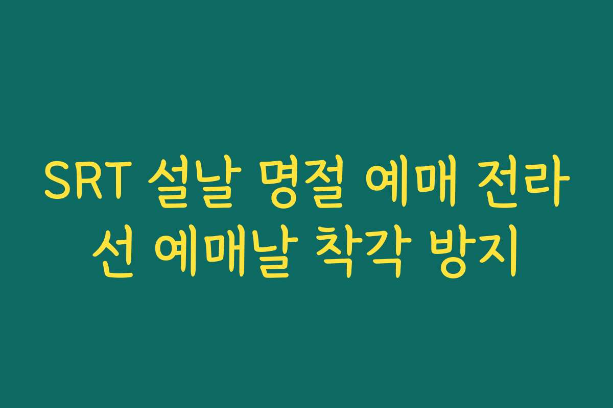 SRT 설날 명절 예매 전라선 예매날 착각 방지