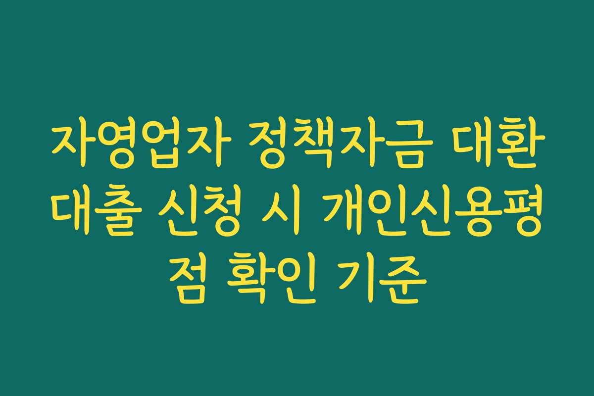 자영업자 정책자금 대환대출 신청 시 개인신용평점 확인 기준
