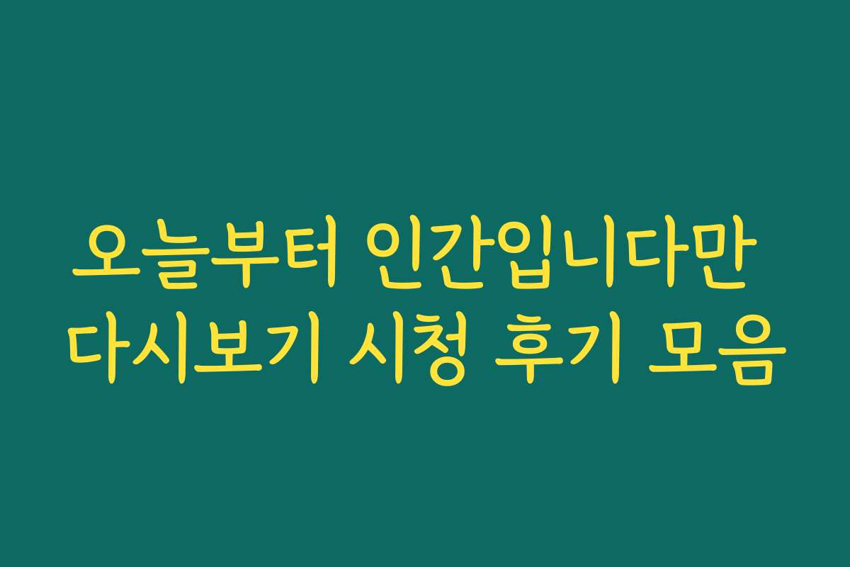 오늘부터 인간입니다만 다시보기 시청 후기 모음