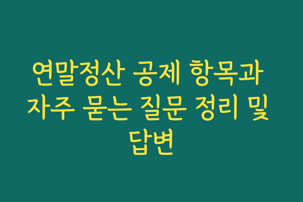 연말정산 공제 항목과 자주 묻는 질문 정리 및 답변
