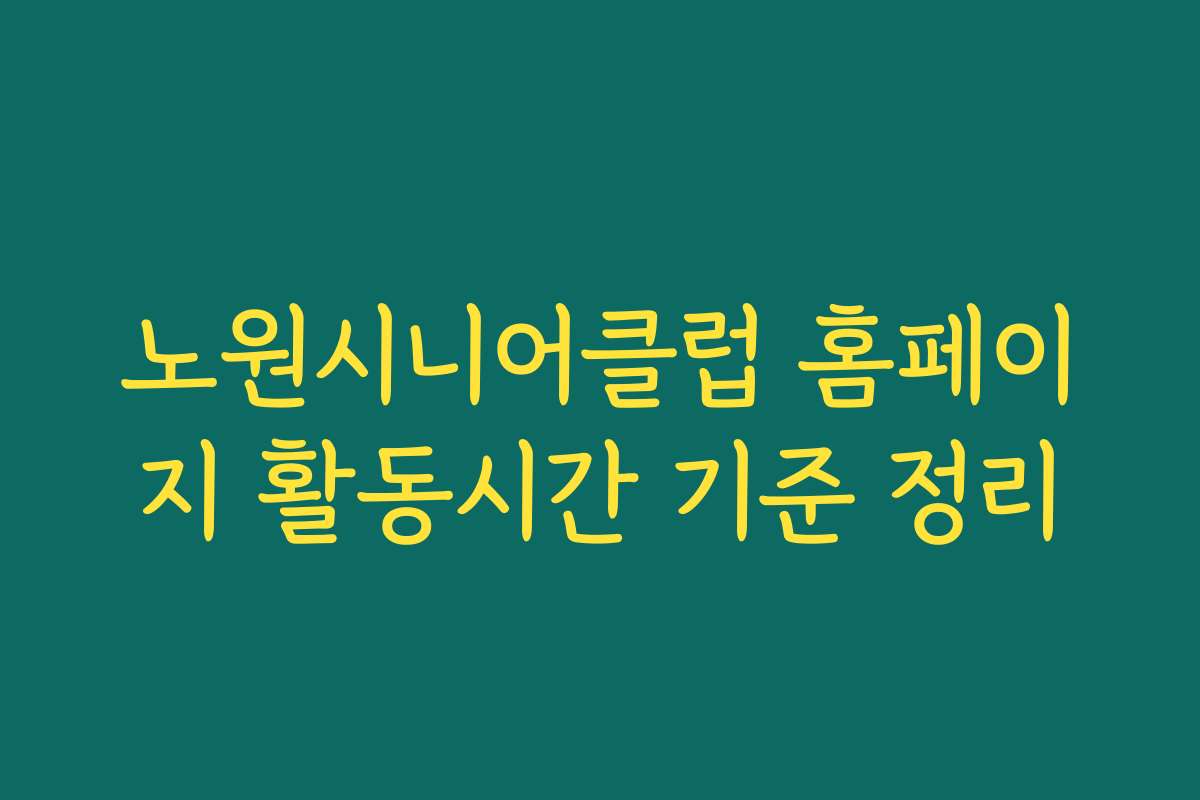 노원시니어클럽 홈페이지 활동시간 기준 정리