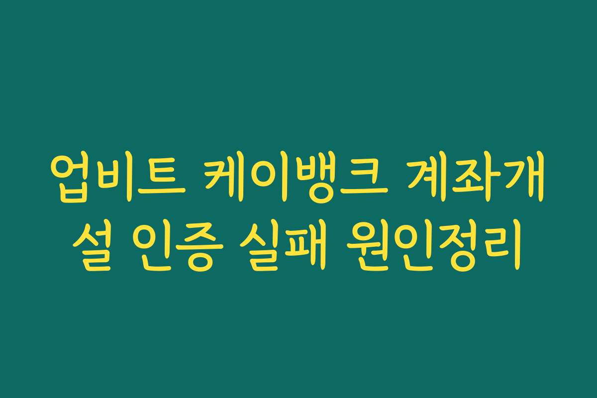 업비트 케이뱅크 계좌개설 인증 실패 원인정리