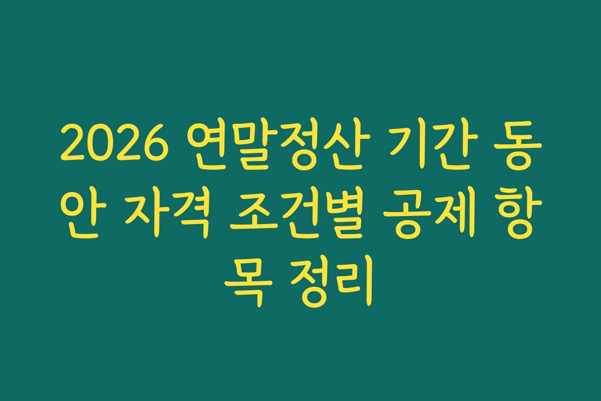 2026 연말정산 기간 동안 자격 조건별 공제 항목 정리