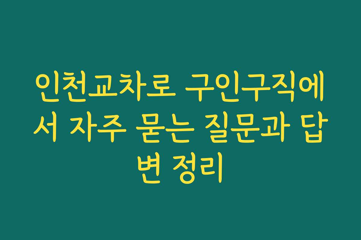 인천교차로 구인구직에서 자주 묻는 질문과 답변 정리