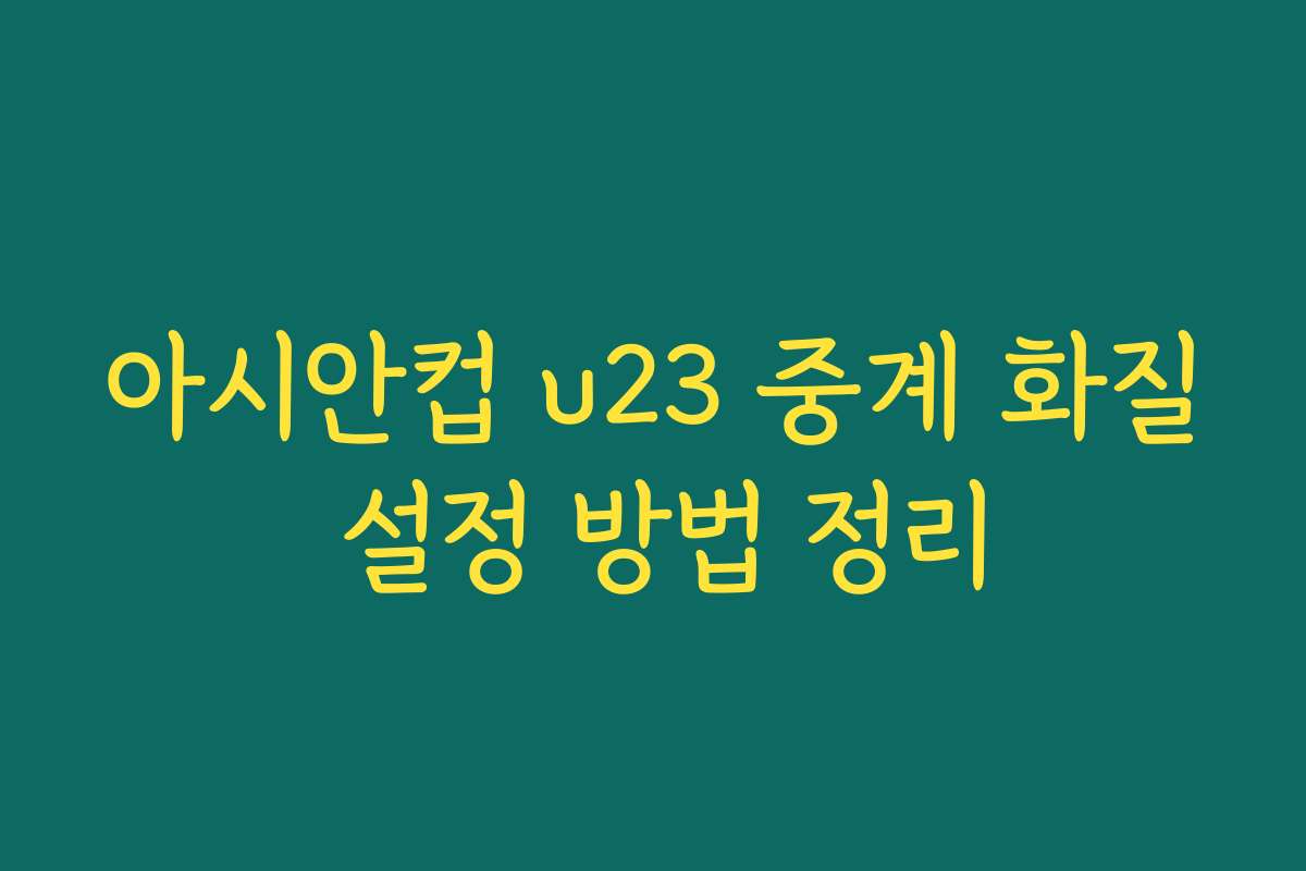 아시안컵 u23 중계 화질 설정 방법 정리