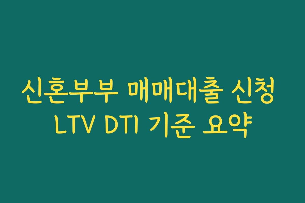 신혼부부 매매대출 신청 LTV DTI 기준 요약