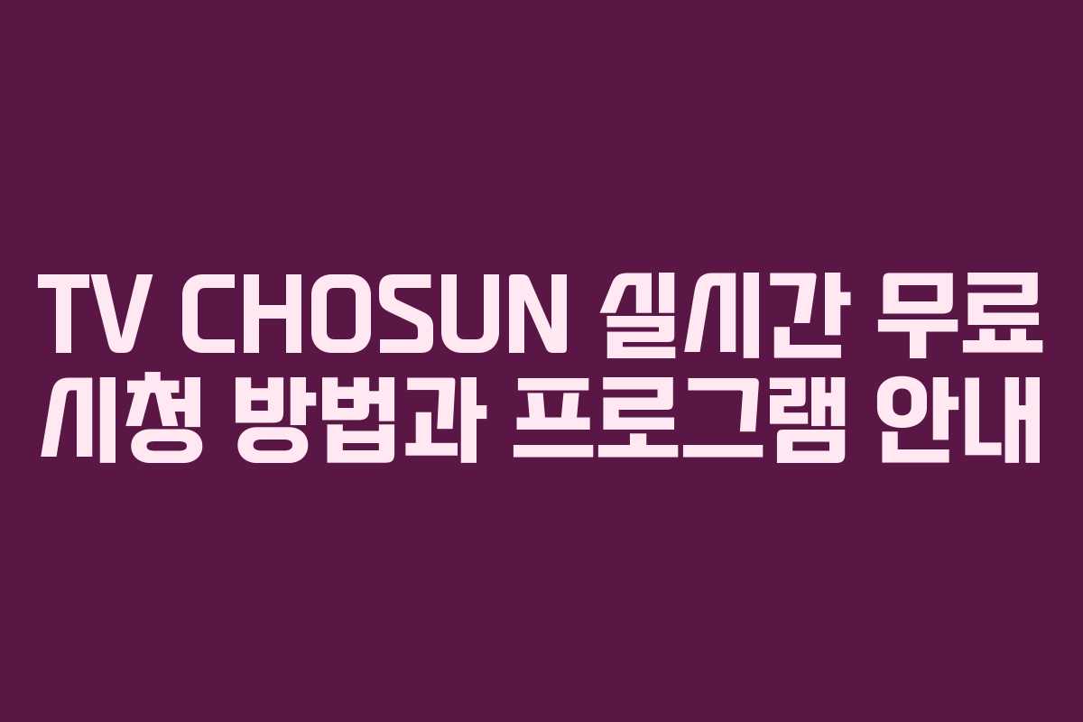 TV CHOSUN 실시간 무료 시청 방법과 프로그램 안내