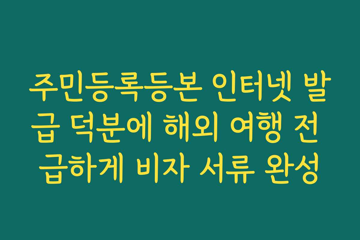 주민등록등본 인터넷 발급 덕분에 해외 여행 전 급하게 비자 서류 완성