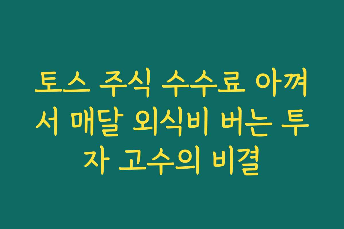 토스 주식 수수료 아껴서 매달 외식비 버는 투자 고수의 비결