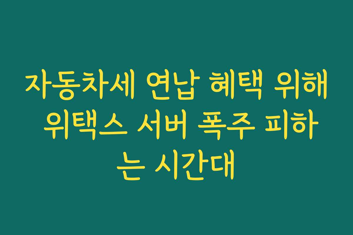 자동차세 연납 혜택 위해 위택스 서버 폭주 피하는 시간대