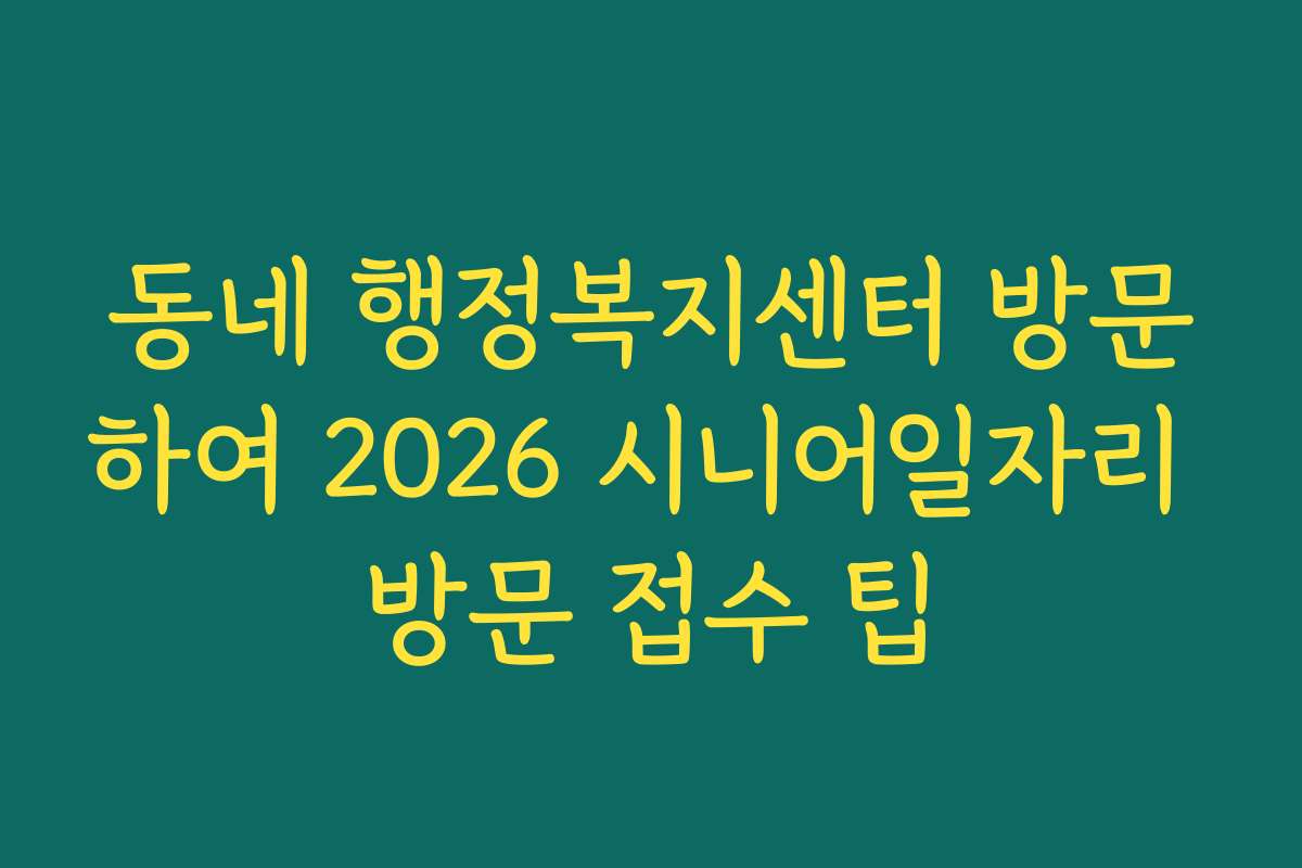 동네 행정복지센터 방문하여 2026 시니어일자리 방문 접수 팁