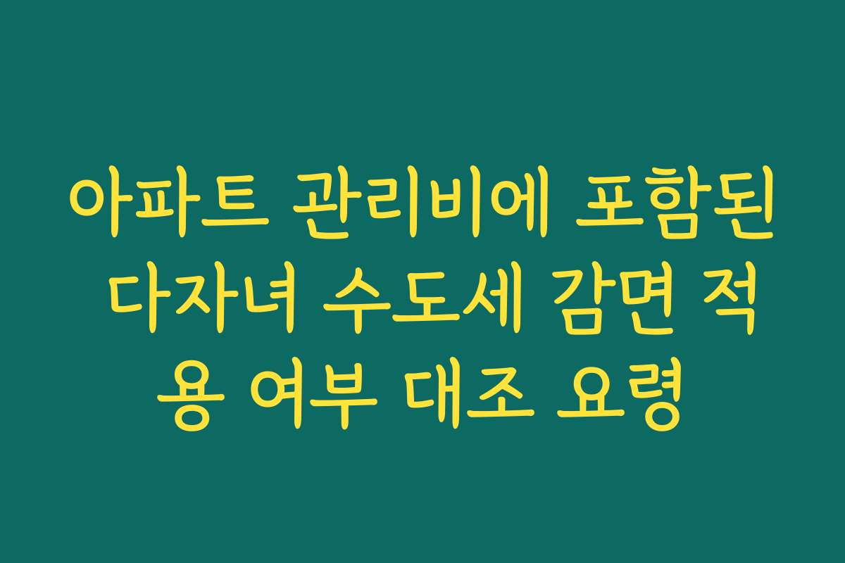 아파트 관리비에 포함된 다자녀 수도세 감면 적용 여부 대조 요령