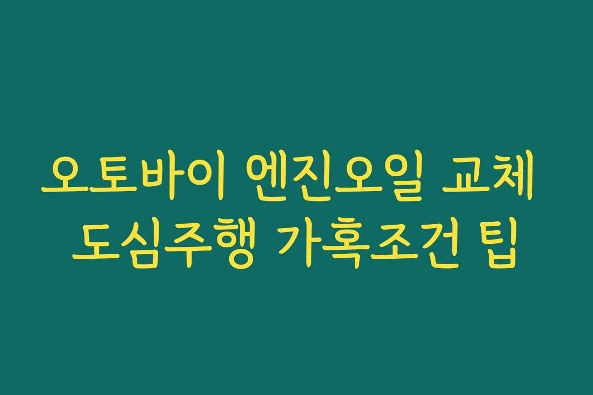 오토바이 엔진오일 교체 도심주행 가혹조건 팁
