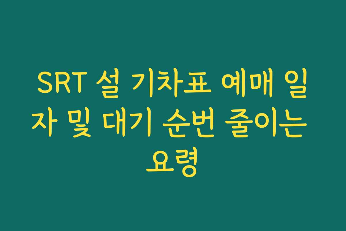 SRT 설 기차표 예매 일자 및 대기 순번 줄이는 요령