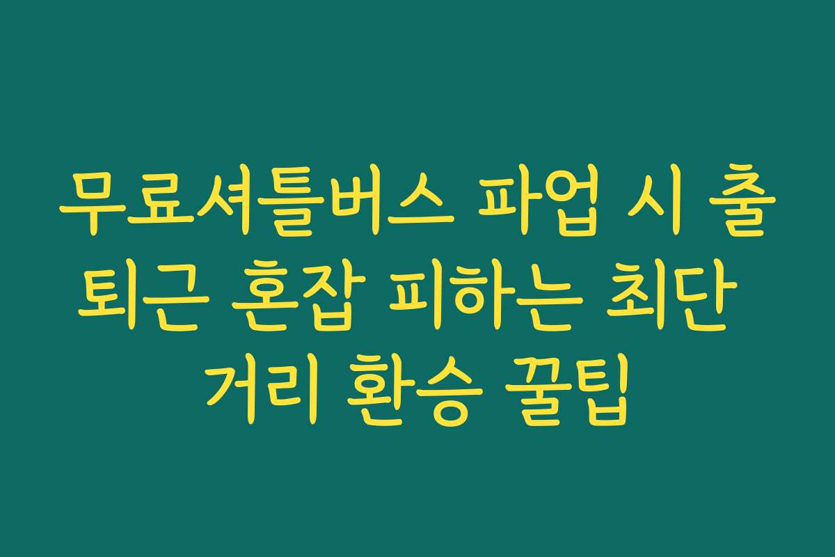 무료셔틀버스 파업 시 출퇴근 혼잡 피하는 최단 거리 환승 꿀팁