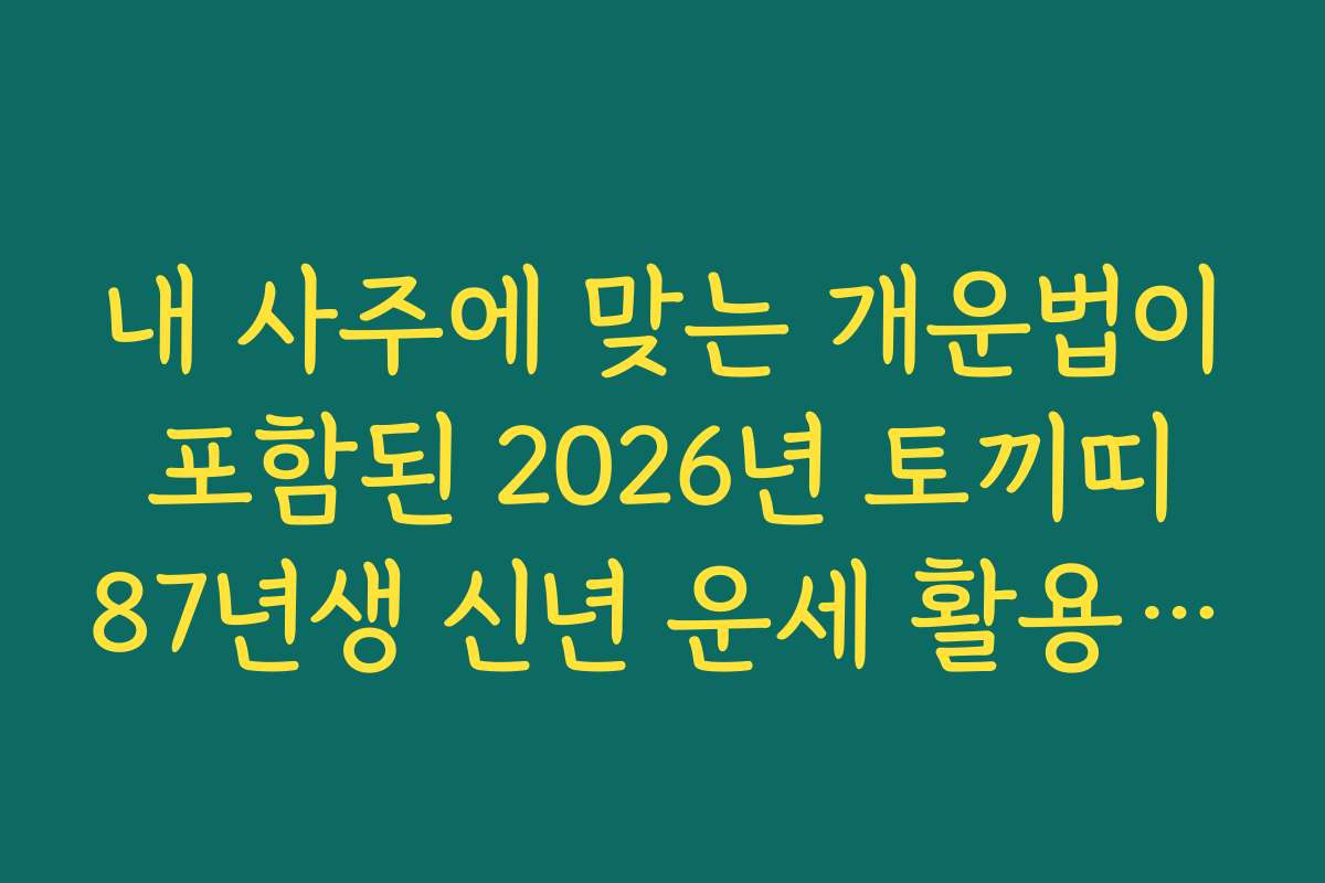 내 사주에 맞는 개운법이 포함된 2026년 토끼띠 87년생 신년 운세 활용 팁