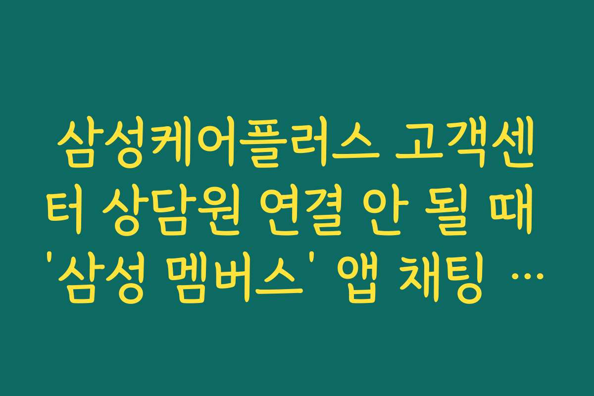 삼성케어플러스 고객센터 상담원 연결 안 될 때 ‘삼성 멤버스’ 앱 채팅 상담 활용팁