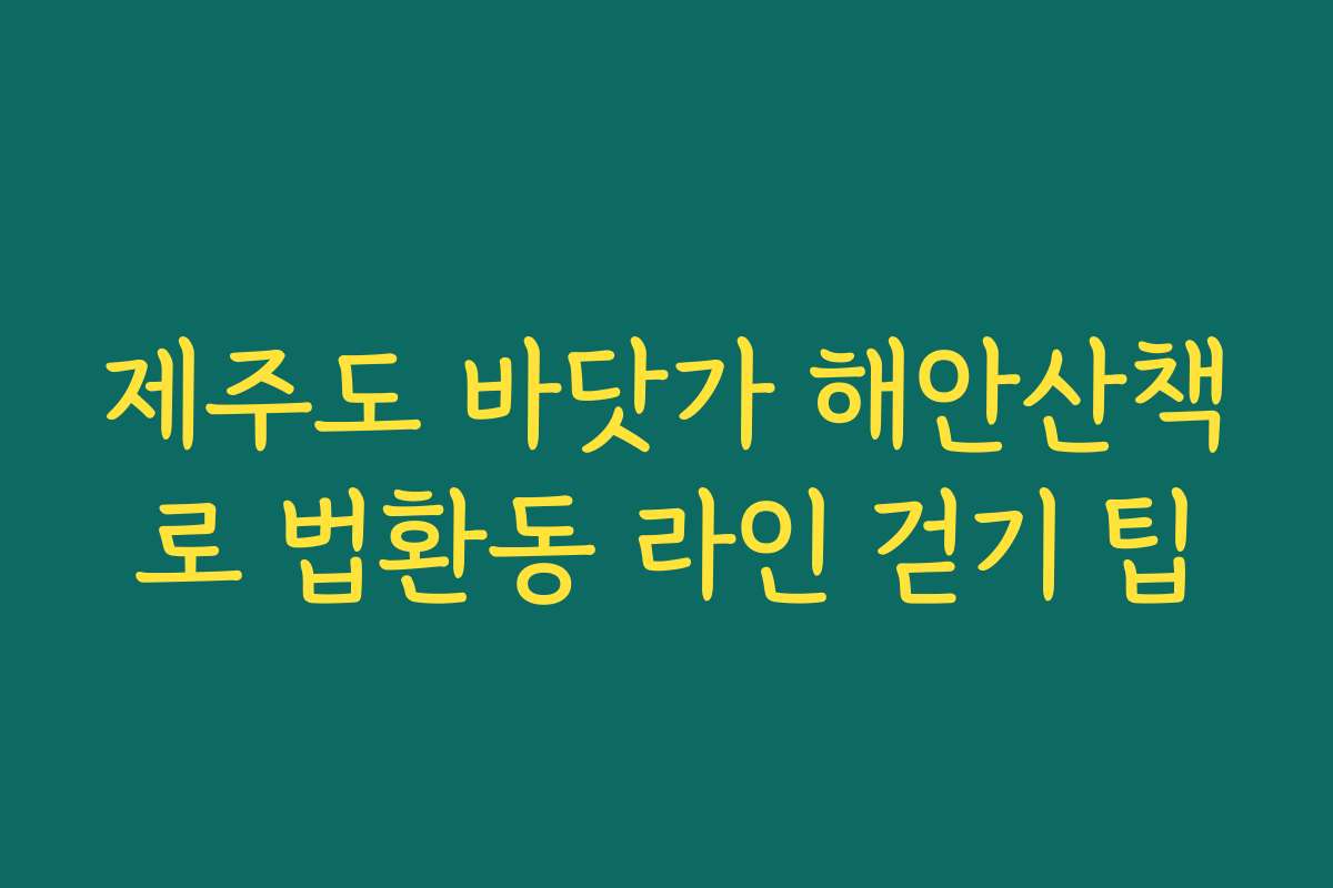제주도 바닷가 해안산책로 법환동 라인 걷기 팁