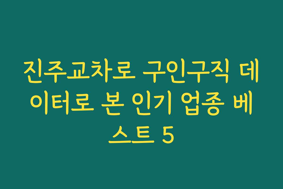 진주교차로 구인구직 데이터로 본 인기 업종 베스트 5