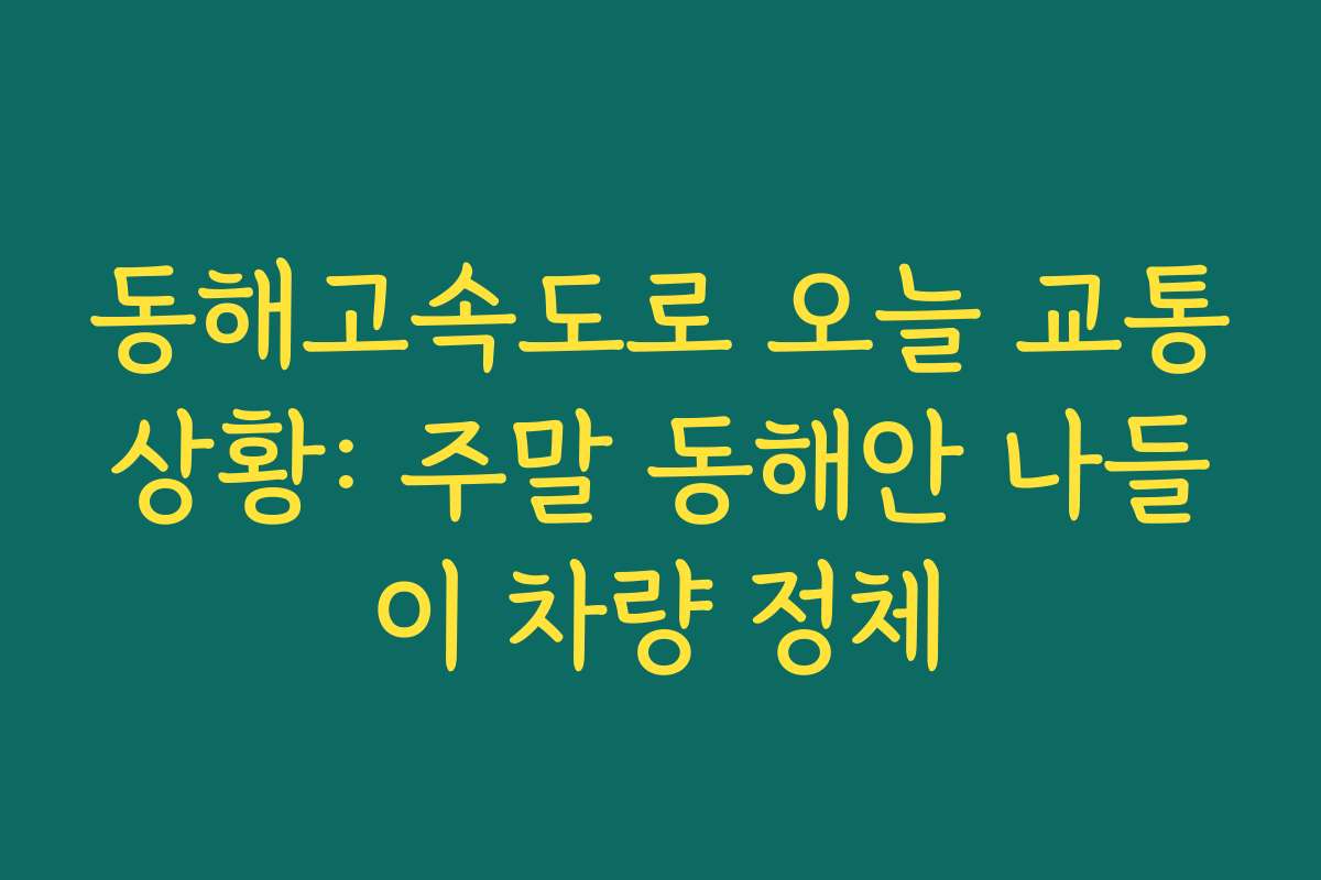 동해고속도로 오늘 교통상황: 주말 동해안 나들이 차량 정체