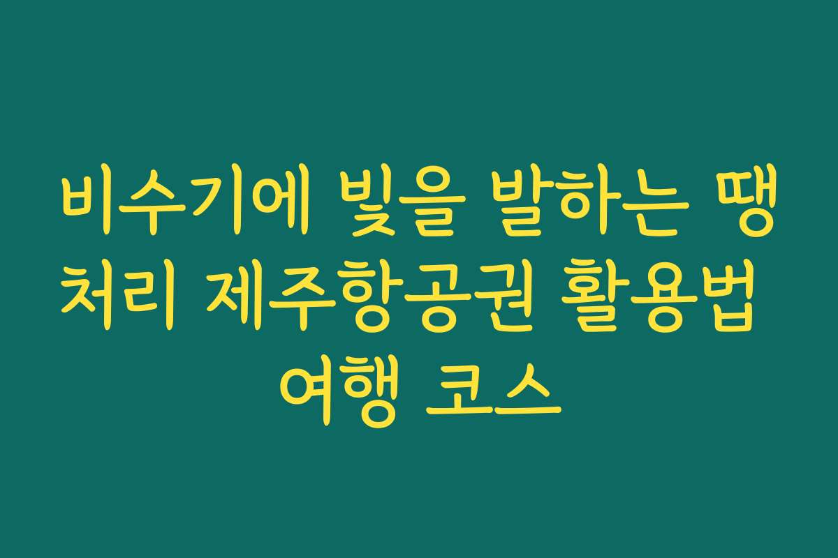 비수기에 빛을 발하는 땡처리 제주항공권 활용법 여행 코스