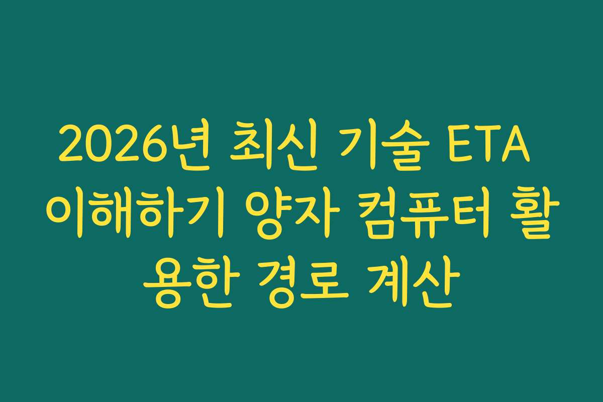 2026년 최신 기술 ETA 이해하기 양자 컴퓨터 활용한 경로 계산
