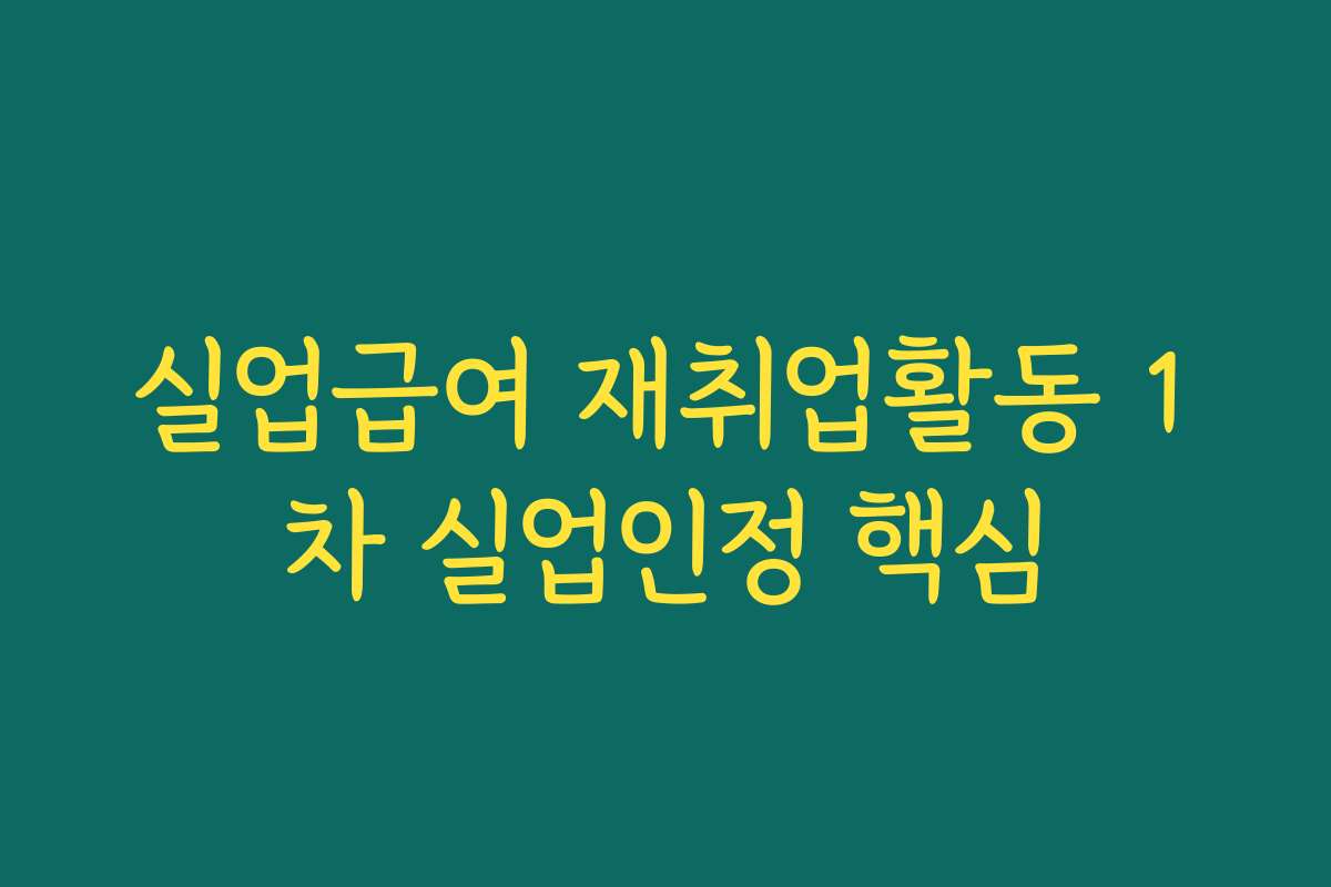 실업급여 재취업활동 1차 실업인정 핵심