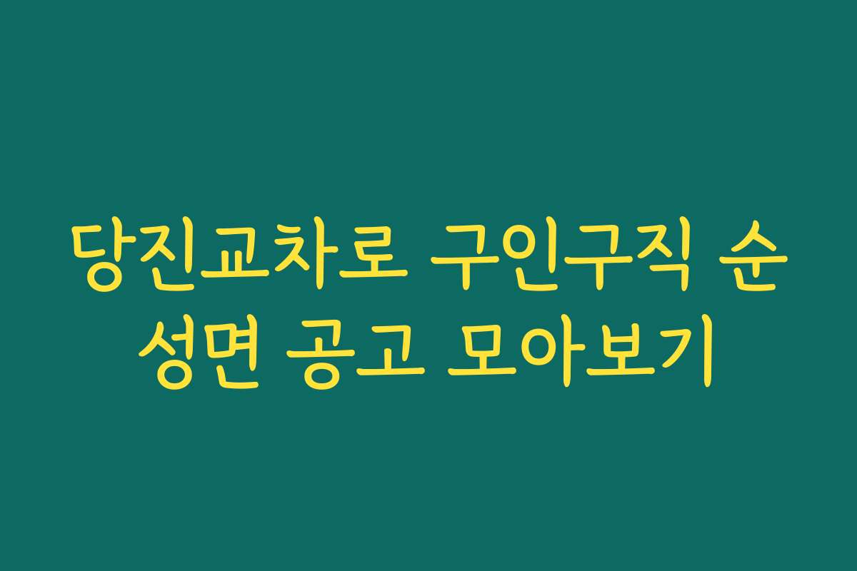 당진교차로 구인구직 순성면 공고 모아보기