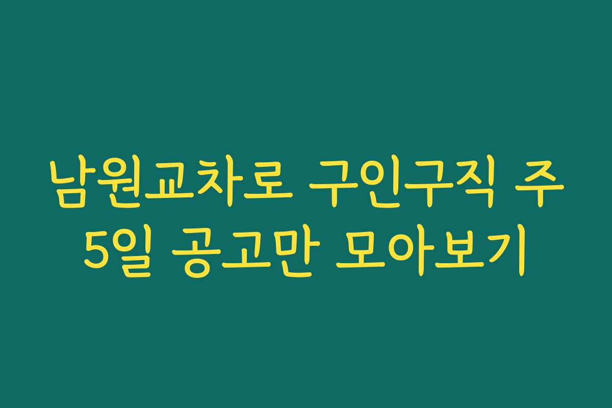 남원교차로 구인구직 주5일 공고만 모아보기