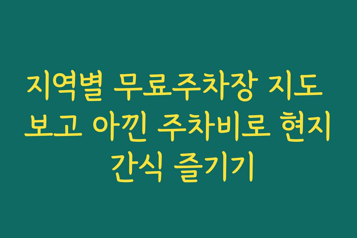 지역별 무료주차장 지도 보고 아낀 주차비로 현지 간식 즐기기