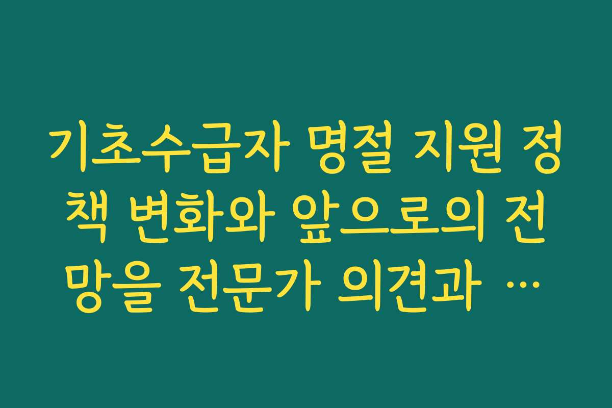 기초수급자 명절 지원 정책 변화와 앞으로의 전망을 전문가 의견과 함께 분석했어요
