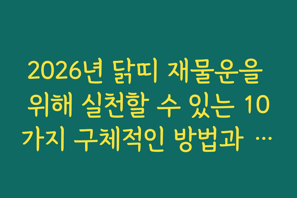 2026년 닭띠 재물운을 위해 실천할 수 있는 10가지 구체적인 방법과 실전 노하우를 공개합니다