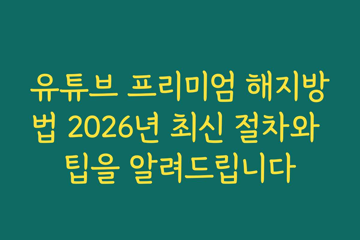 유튜브 프리미엄 해지방법 2026년 최신 절차와 팁을 알려드립니다