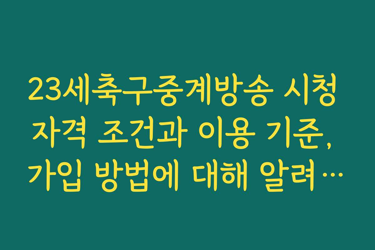 23세축구중계방송 시청 자격 조건과 이용 기준, 가입 방법에 대해 알려드립니다