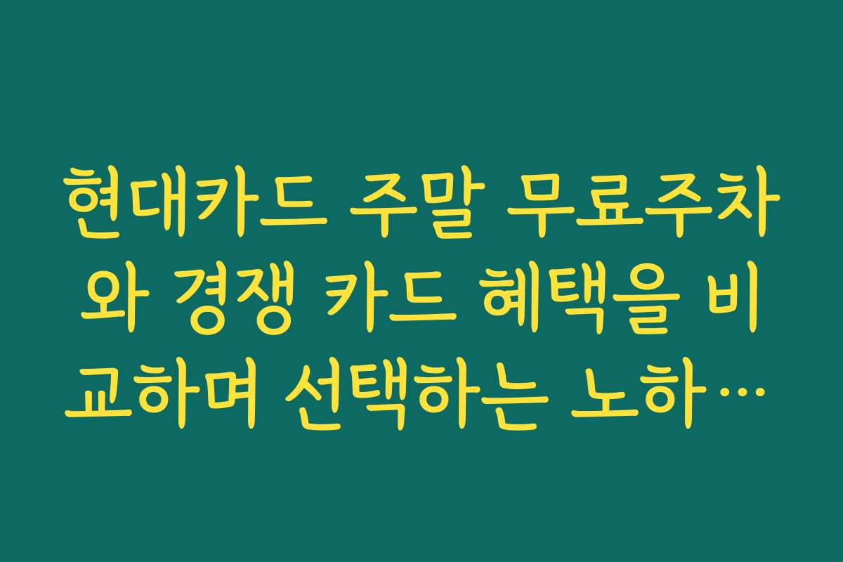 현대카드 주말 무료주차와 경쟁 카드 혜택을 비교하며 선택하는 노하우를 알려드립니다