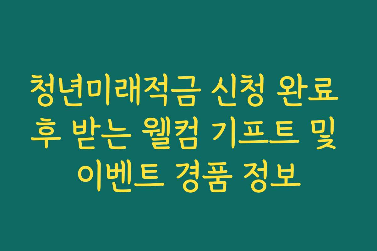 청년미래적금 신청 완료 후 받는 웰컴 기프트 및 이벤트 경품 정보