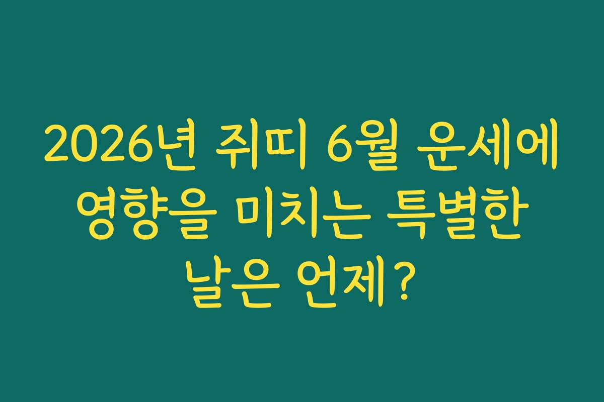 2026년 쥐띠 6월 운세에 영향을 미치는 특별한 날은 언제?