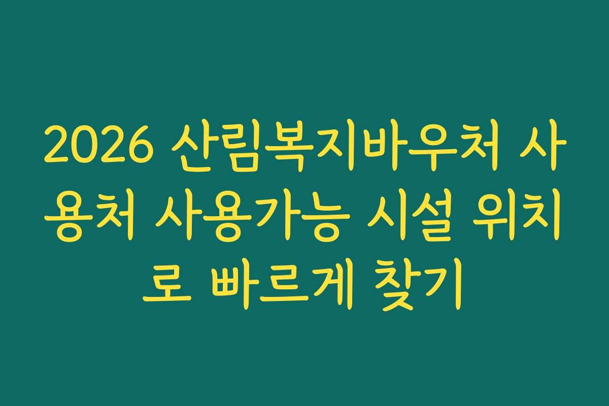 2026 산림복지바우처 사용처 사용가능 시설 위치로 빠르게 찾기