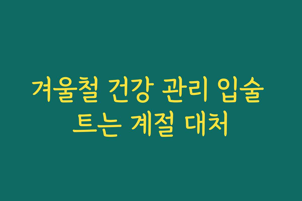 겨울철 건강 관리 입술 트는 계절 대처
