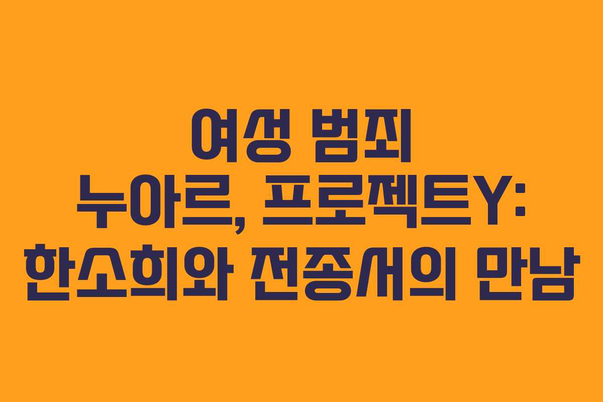 여성 범죄 누아르, 프로젝트Y: 한소희와 전종서의 만남