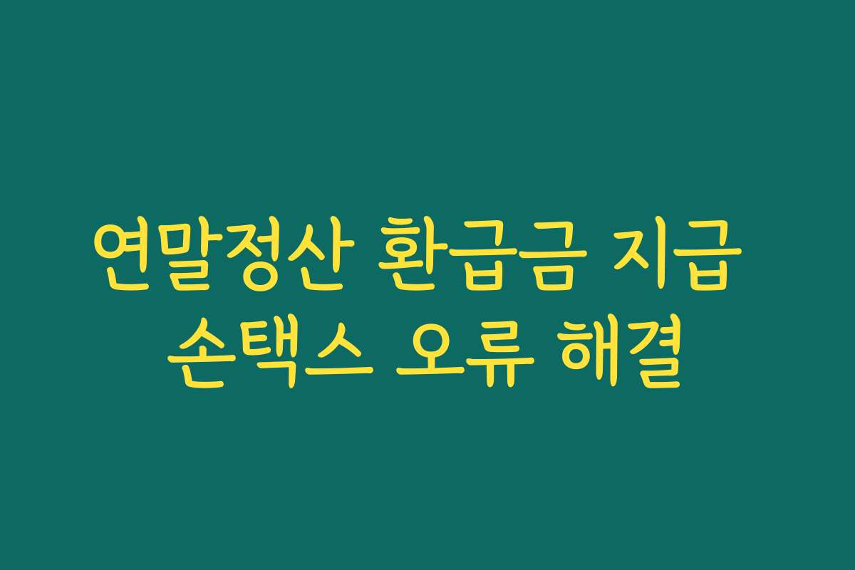 연말정산 환급금 지급 손택스 오류 해결