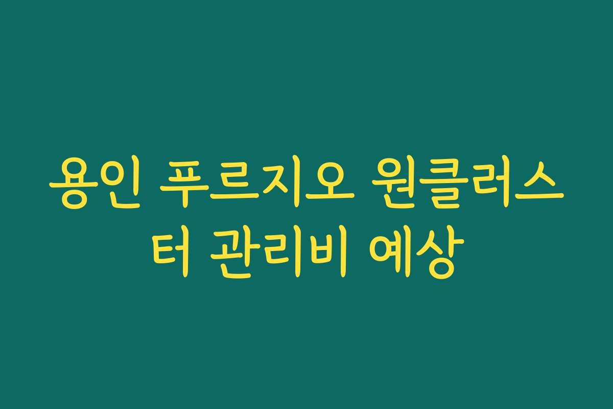 용인 푸르지오 원클러스터 관리비 예상