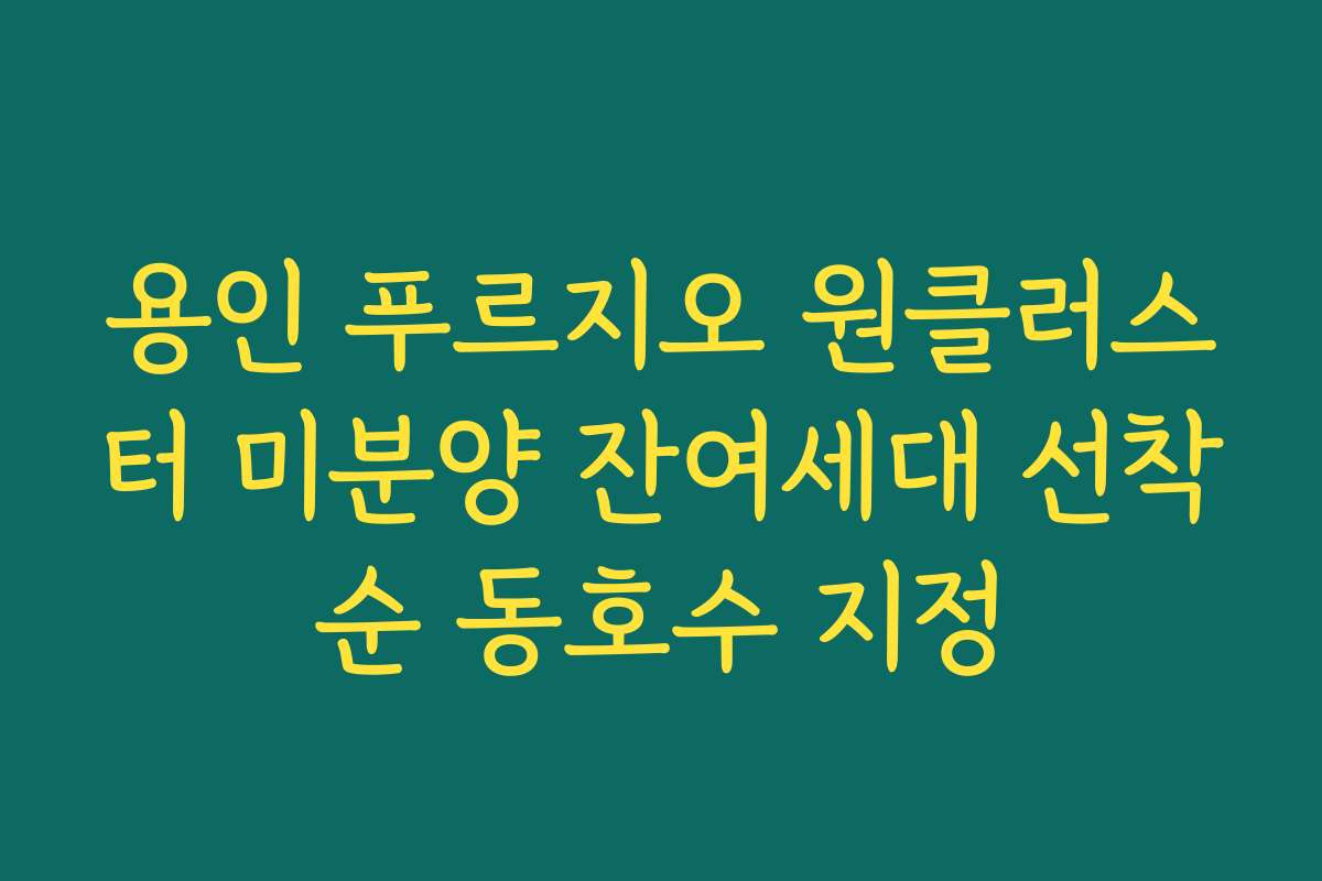용인 푸르지오 원클러스터 미분양 잔여세대 선착순 동호수 지정