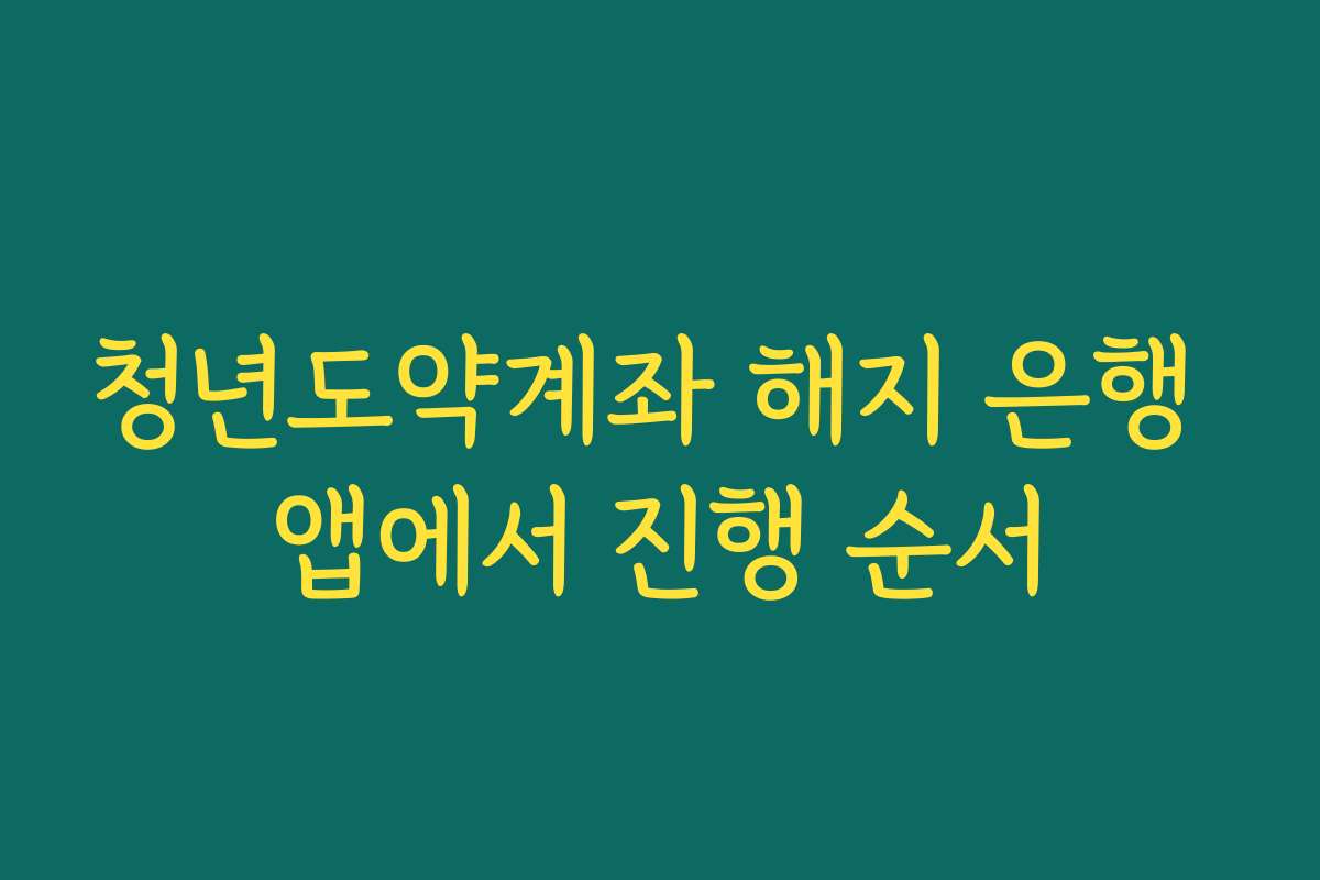 청년도약계좌 해지 은행 앱에서 진행 순서